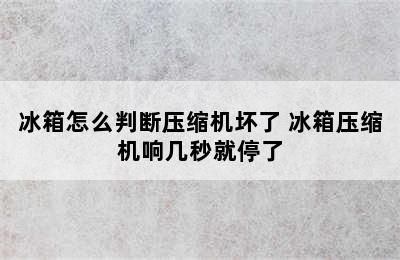 冰箱怎么判断压缩机坏了 冰箱压缩机响几秒就停了